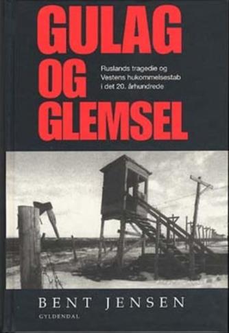 Bent Jensen (f. 1938): Gulag og glemsel : Ruslands tragedie og Vestens hukommelsestab i det 20. århundrede