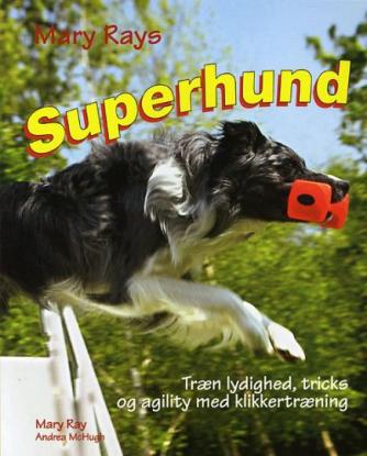 : Mary Rays superhund : træn lydighed, agility og tricks med klikkertræning