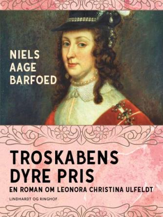Niels Aage Barfoed: Troskabens dyre pris : roman om Leonora Christina Ulfeldt