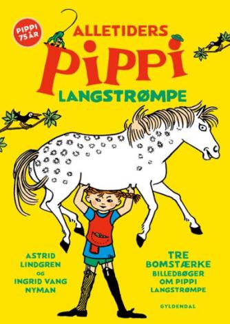 Astrid Lindgren, Ingrid Vang Nyman: Alletiders Pippi Langstrømpe : tre bomstærke billedbøger om Pippi Langstrømpe