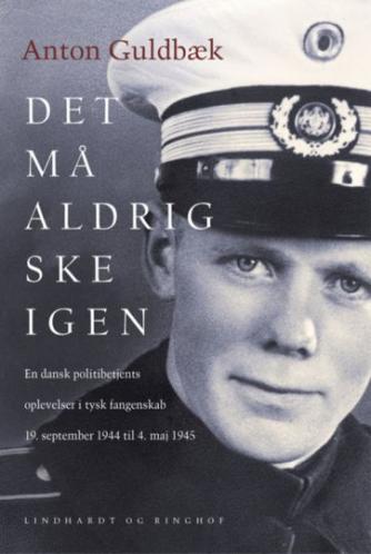 Anton Guldbæk (f. 1916-05-06): Det må aldrig ske igen : en dansk politibetjents oplevelser i tysk fangenskab 19. september 1944 til 4. maj 1945