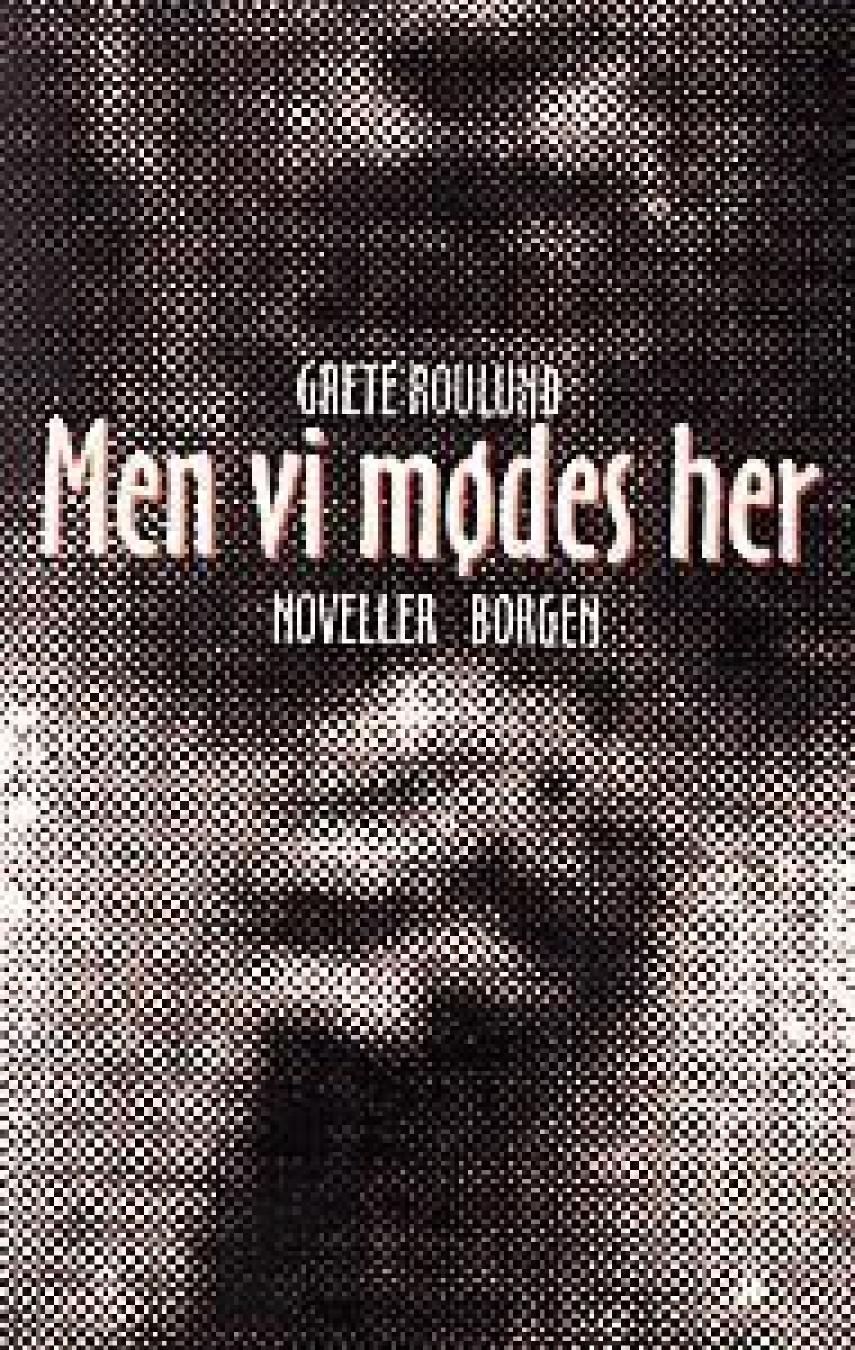 Grete Roulund: Men vi mødes her og andre historier
