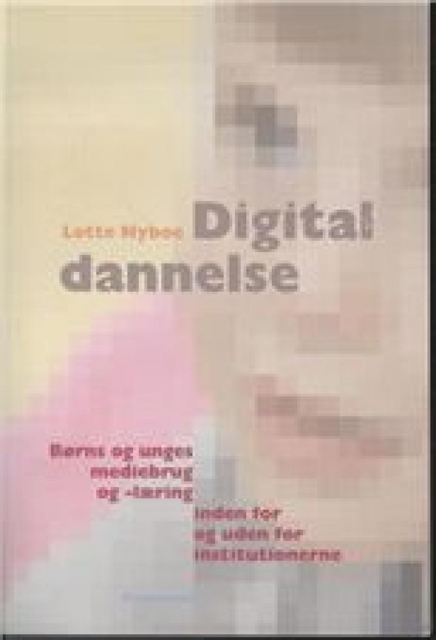 Lotte Nyboe: Digital dannelse : børns og unges mediebrug og -læring inden for og uden for institutionerne