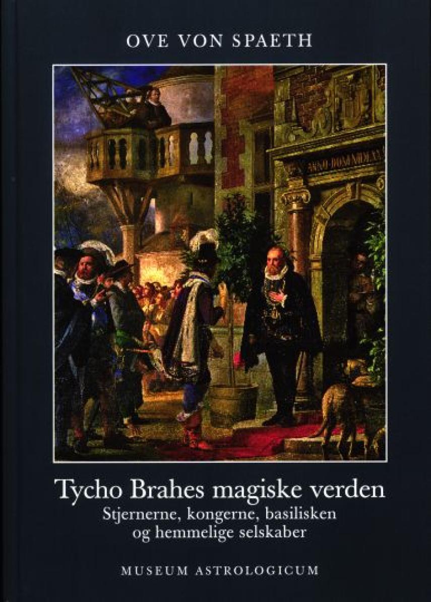 Ove von Spaeth: Tycho Brahes magiske verden : stjernerne, kongerne, basilisken og hemmelige selskaber
